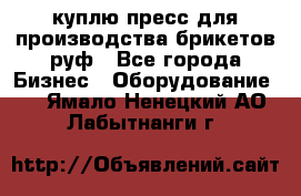 куплю пресс для производства брикетов руф - Все города Бизнес » Оборудование   . Ямало-Ненецкий АО,Лабытнанги г.